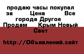 продаю часы покупал за 1500 › Цена ­ 500 - Все города Другое » Продам   . Крым,Новый Свет